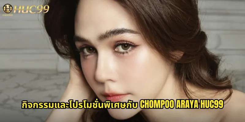 กิจกรรมและโปรโมชั่นพิเศษกับ Chompoo Araya huc99